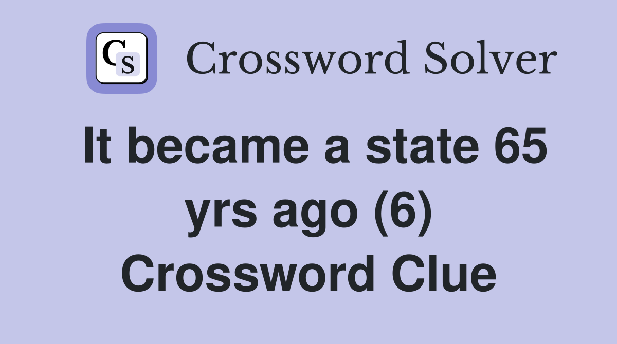 It became a state 65 yrs ago (6) Crossword Clue