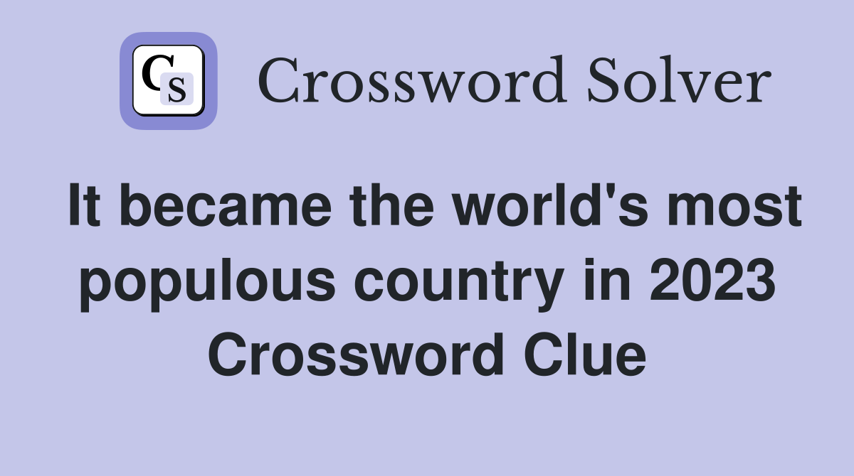 It became the world's most populous country in 2023 Crossword Clue