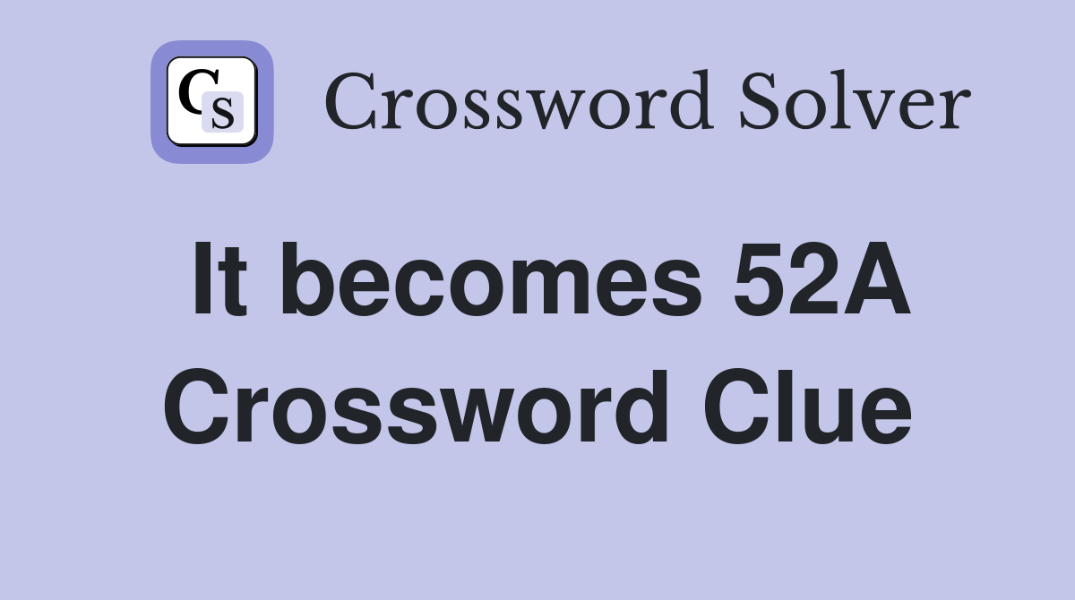 It becomes 52A Crossword Clue