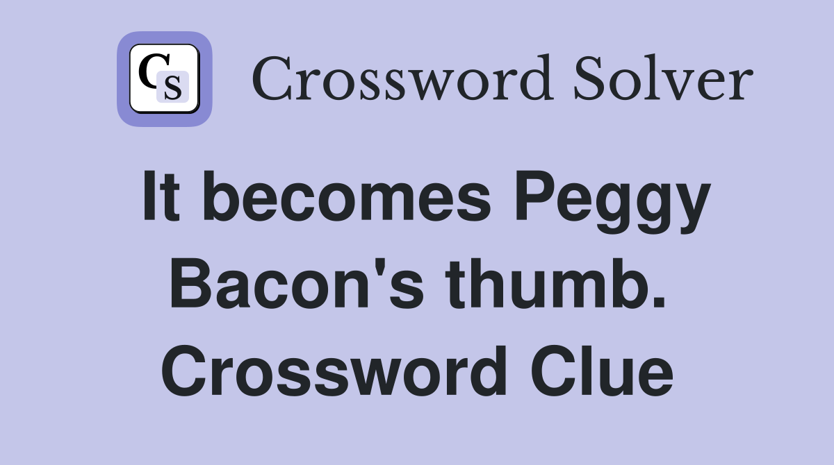 It becomes Peggy Bacon's thumb. Crossword Clue
