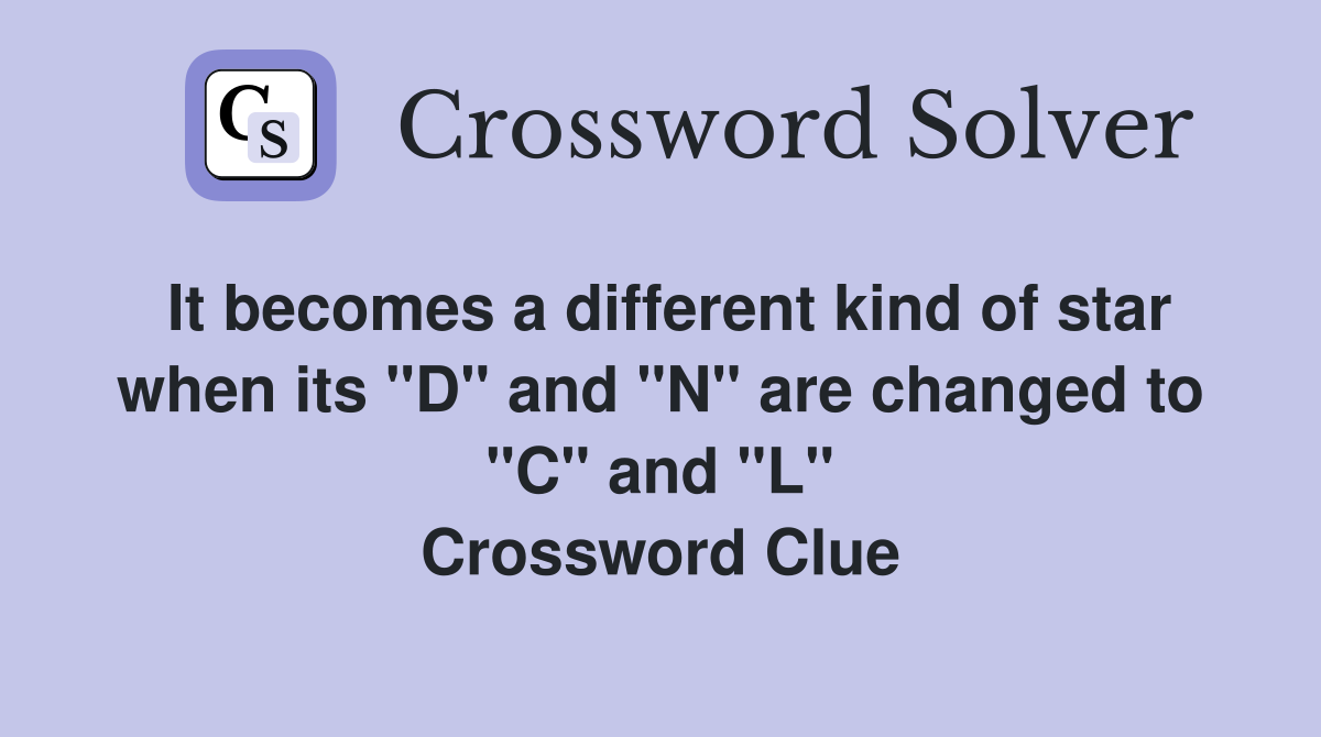 It becomes a different kind of star when its "D" and "N" are changed to "C" and "L" Crossword Clue