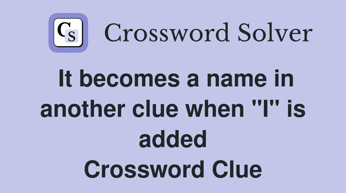 It becomes a name in another clue when "I" is added Crossword Clue
