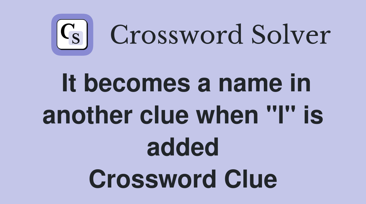 It becomes a name in another clue when "l" is added Crossword Clue