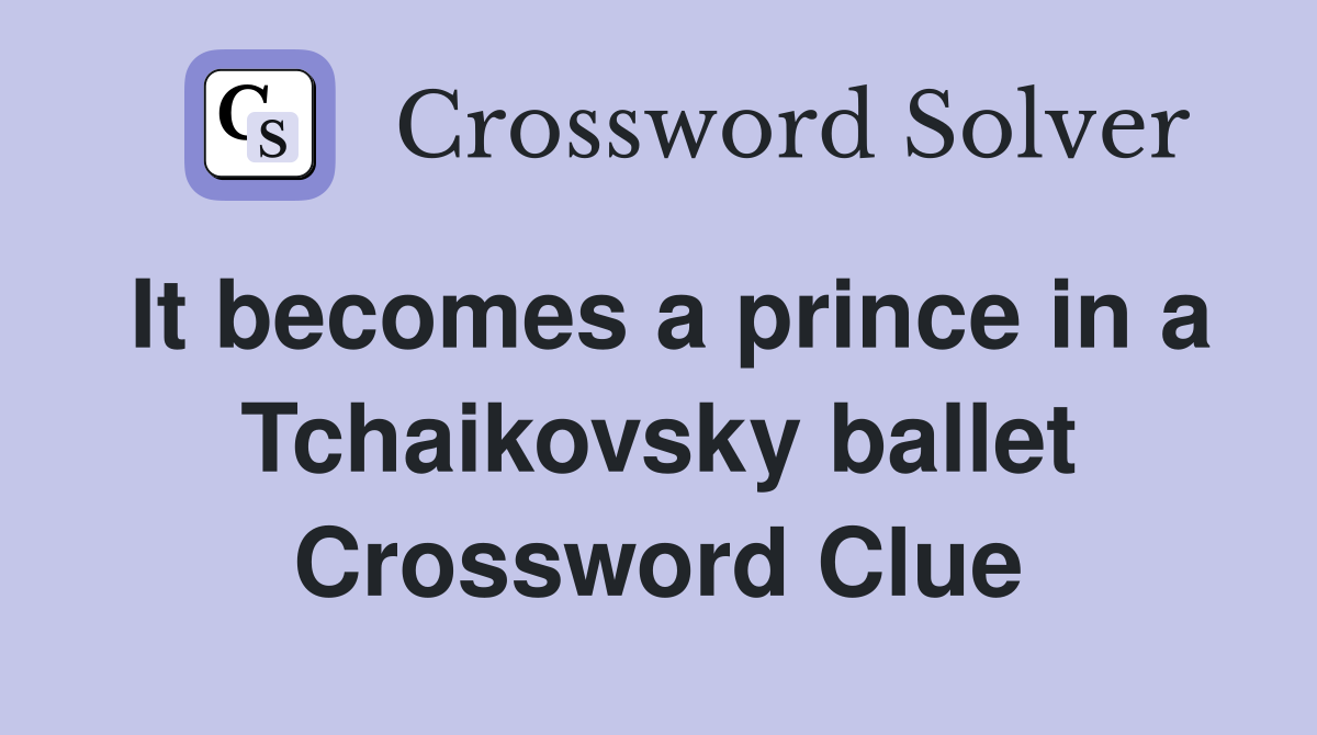 It becomes a prince in a Tchaikovsky ballet Crossword Clue