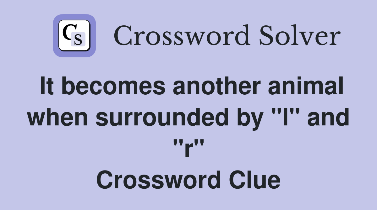 It becomes another animal when surrounded by "l" and "r" Crossword Clue