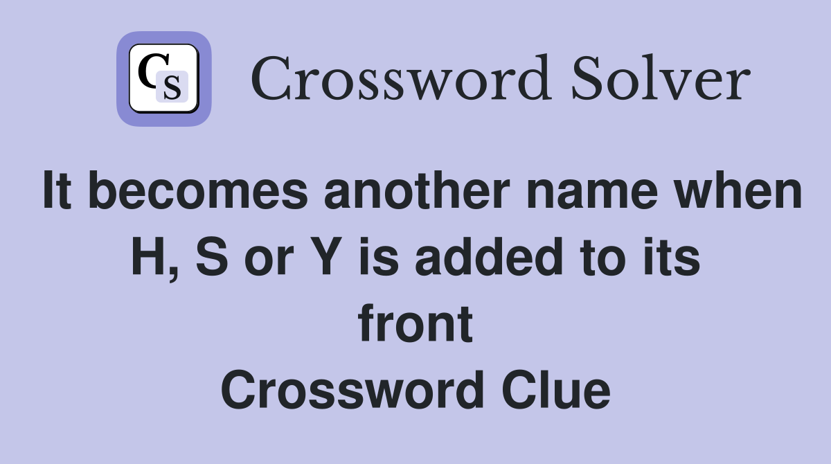 It becomes another name when H, S or Y is added to its front Crossword Clue