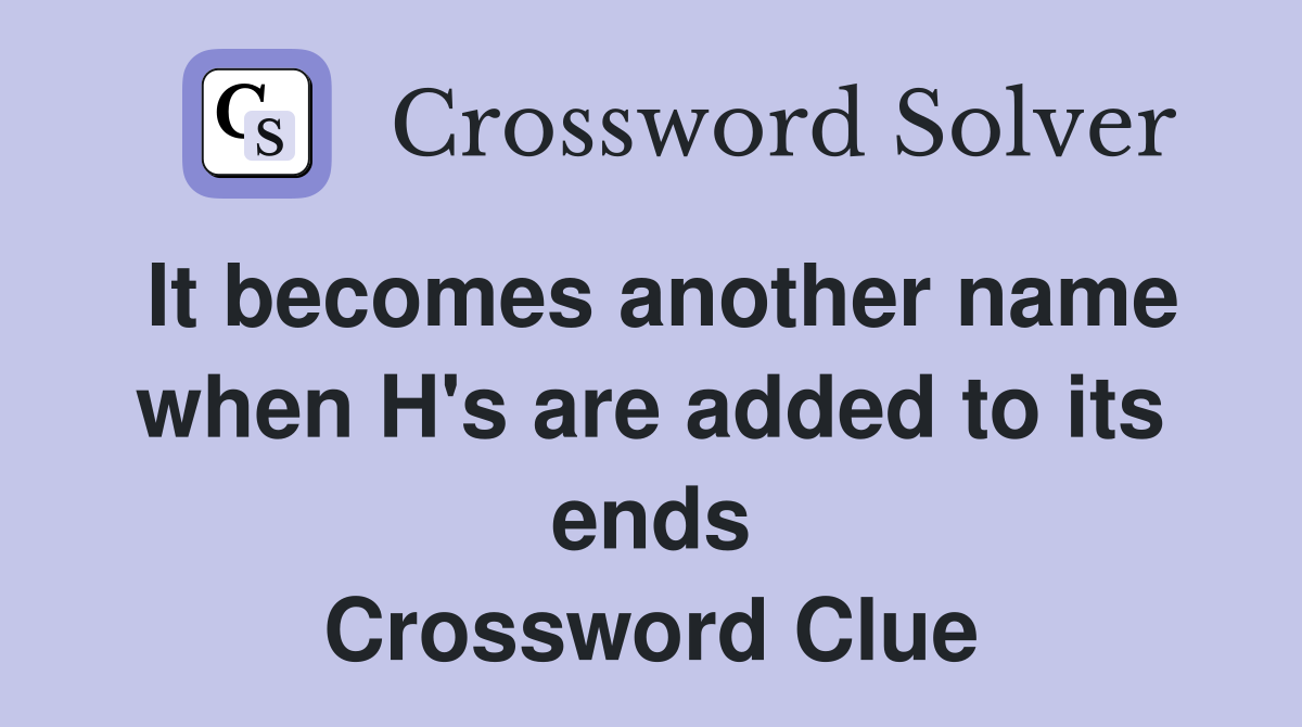 It becomes another name when H's are added to its ends Crossword Clue
