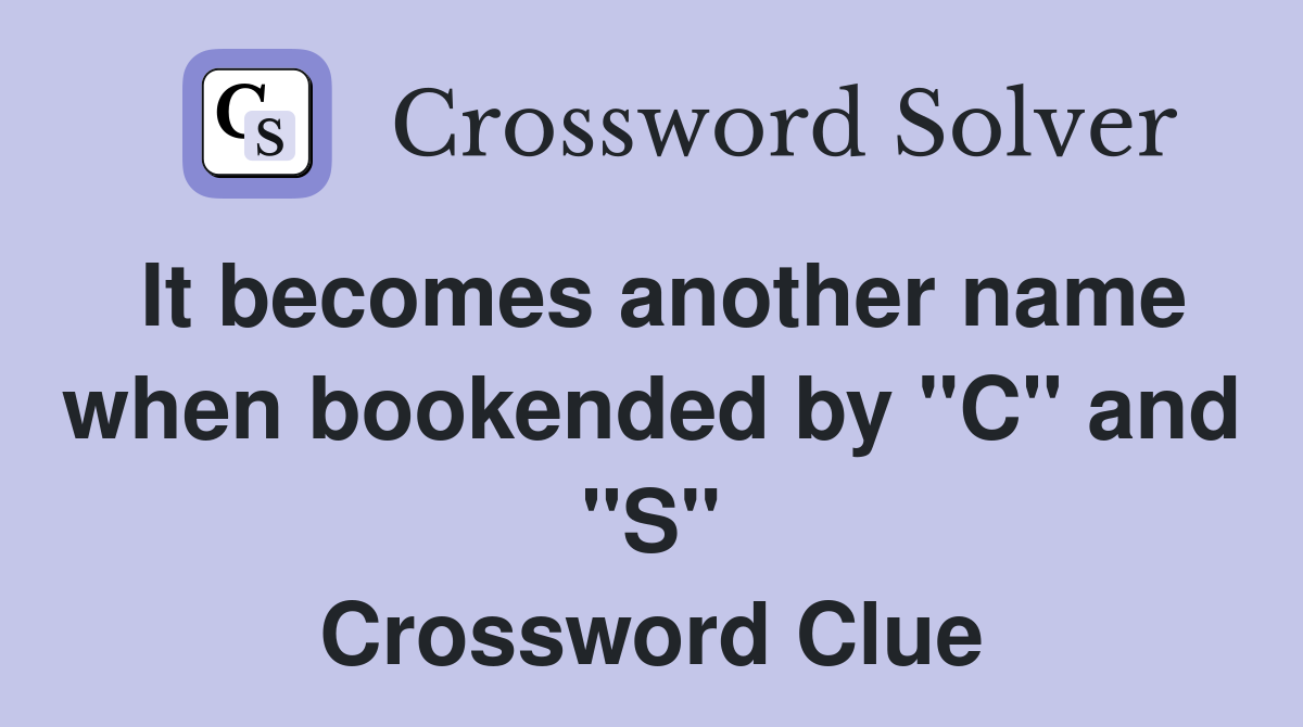 It becomes another name when bookended by "C" and "S" Crossword Clue