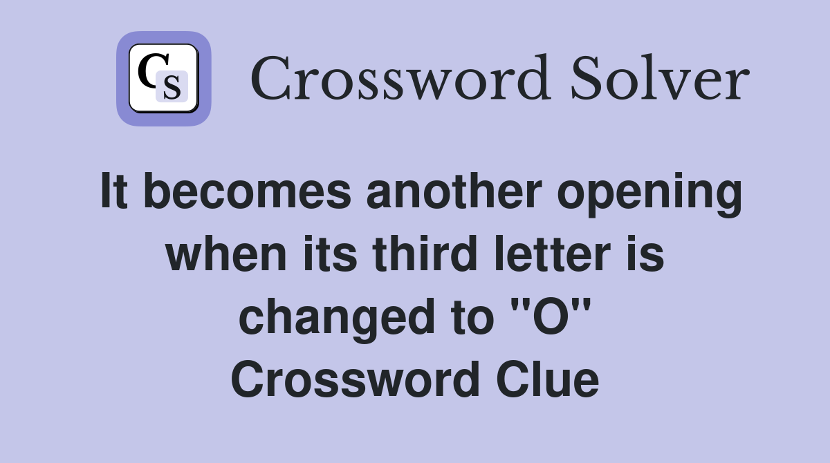 It becomes another opening when its third letter is changed to "O" Crossword Clue