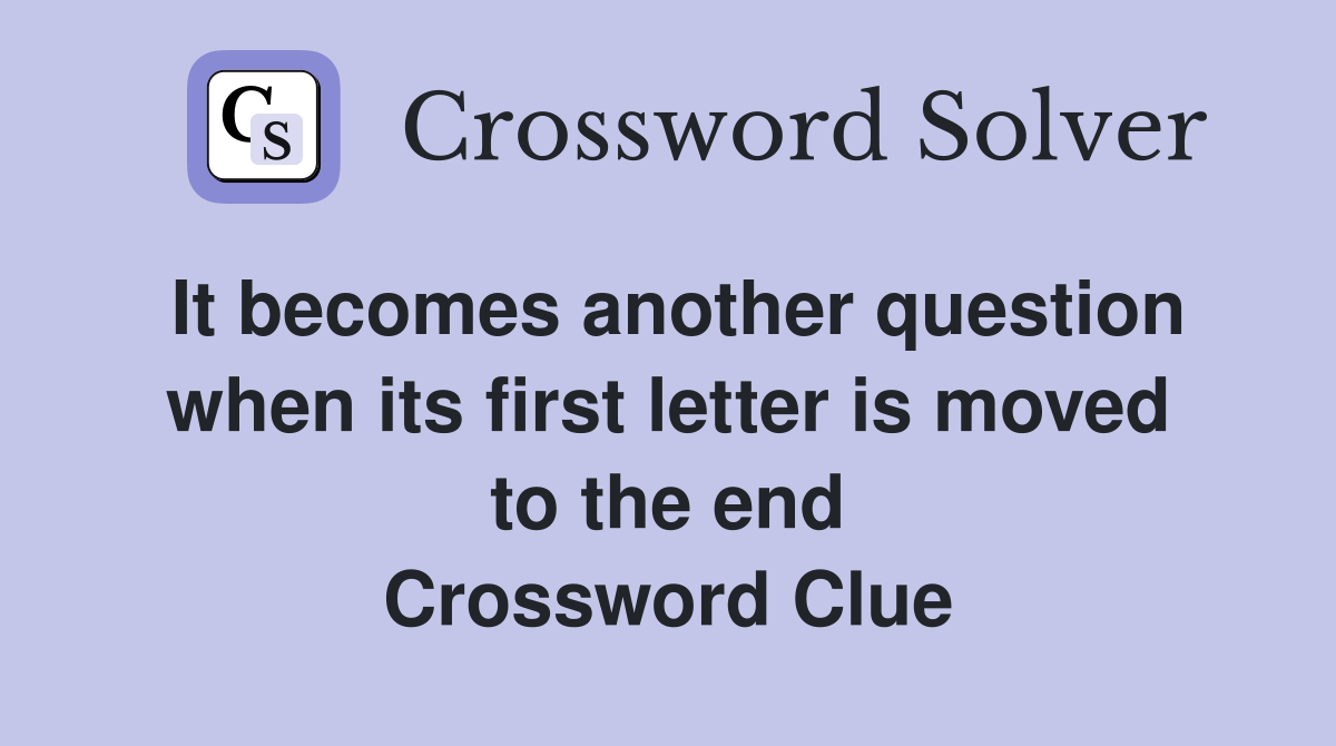 It becomes another question when its first letter is moved to the end Crossword Clue