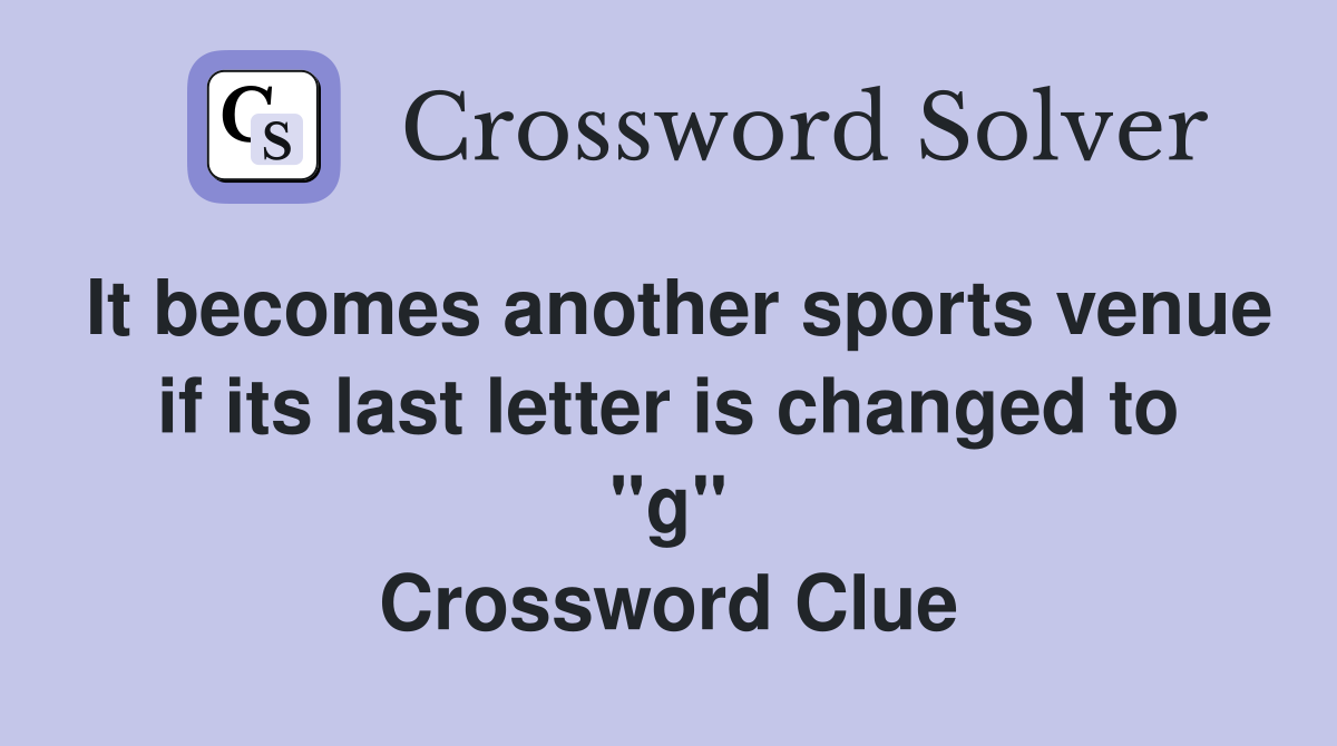 It becomes another sports venue if its last letter is changed to "g" Crossword Clue