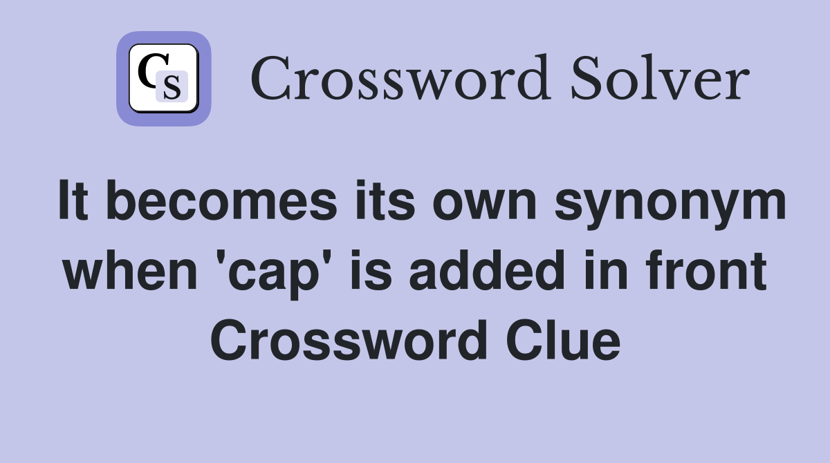 It becomes its own synonym when 'cap' is added in front Crossword Clue