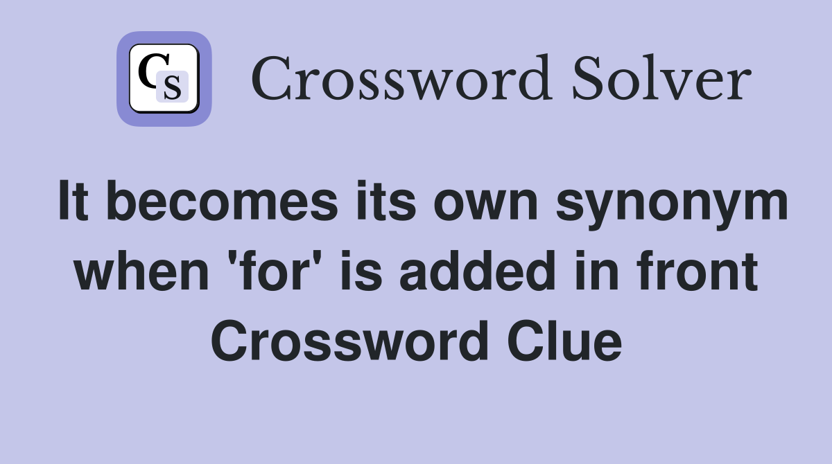 It becomes its own synonym when 'for' is added in front Crossword Clue
