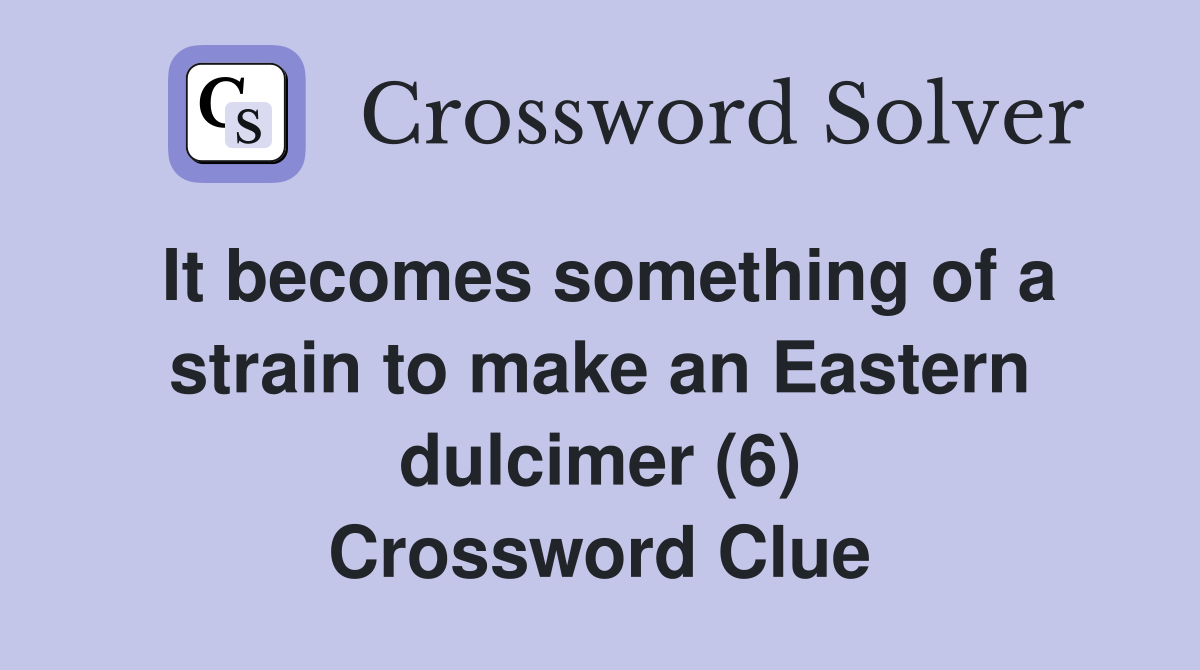 It becomes something of a strain to make an Eastern dulcimer (6) Crossword Clue