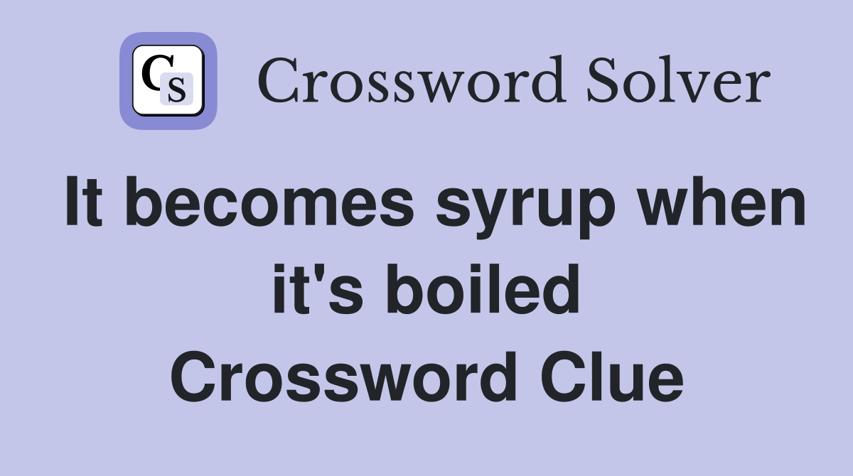 It becomes syrup when it's boiled Crossword Clue