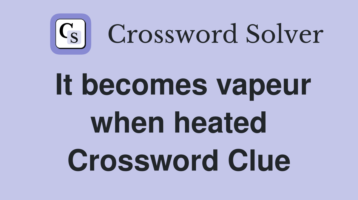 It becomes vapeur when heated Crossword Clue