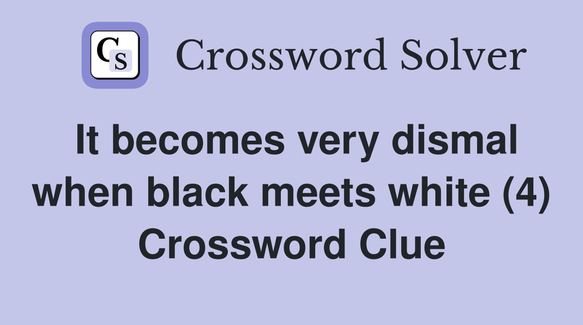 It becomes very dismal when black meets white (4) Crossword Clue
