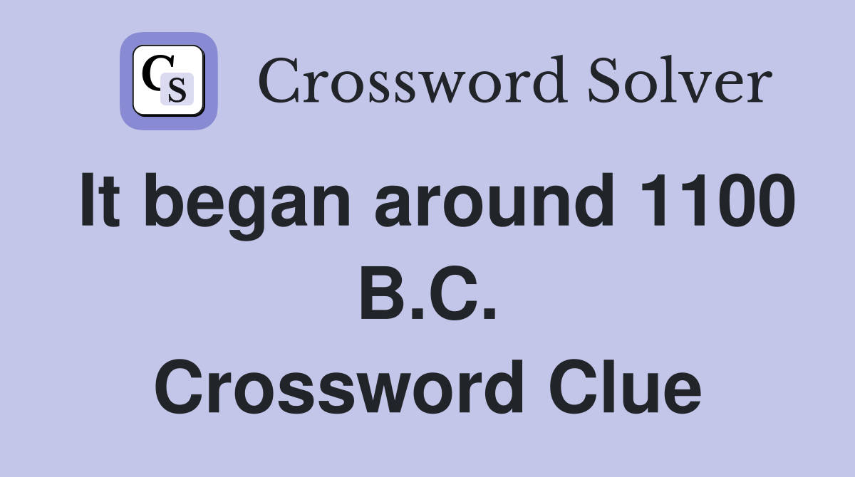 It began around 1100 B.C. Crossword Clue