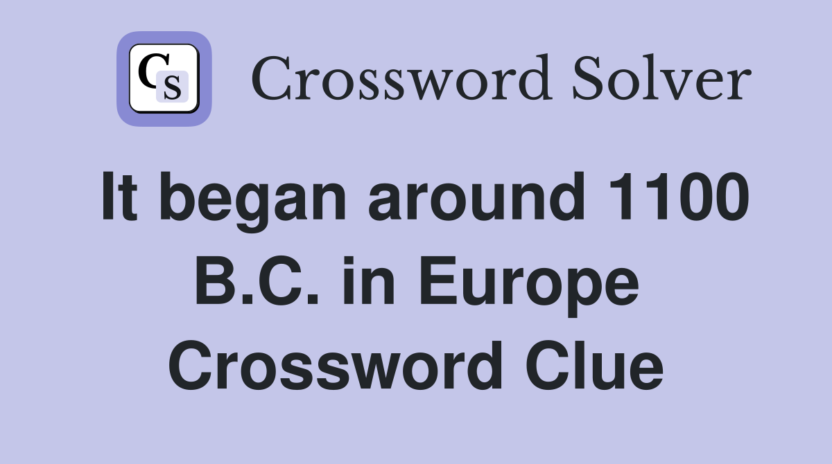 It began around 1100 B.C. in Europe Crossword Clue