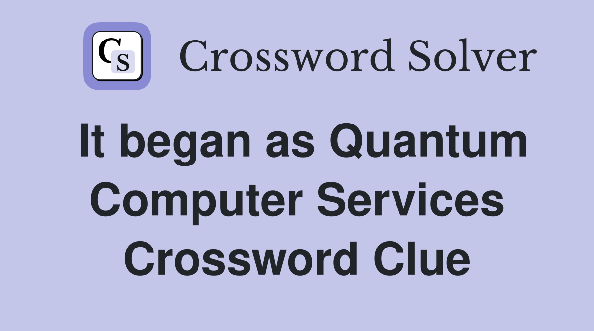 It began as Quantum Computer Services Crossword Clue