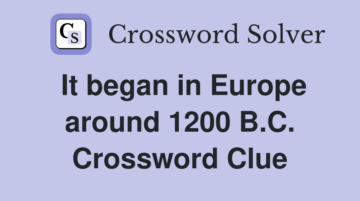 It began in Europe around 1200 B.C. Crossword Clue