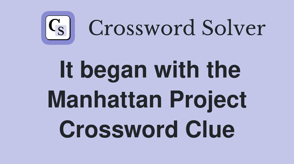 It began with the Manhattan Project Crossword Clue