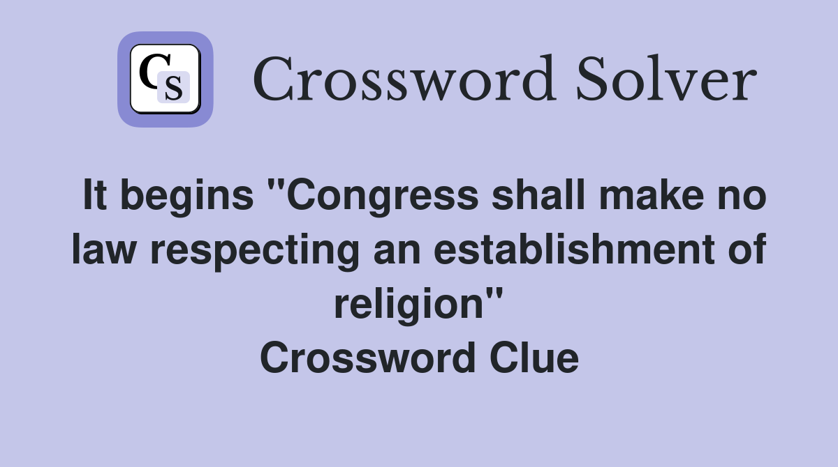 It begins "Congress shall make no law respecting an establishment of religion" Crossword Clue