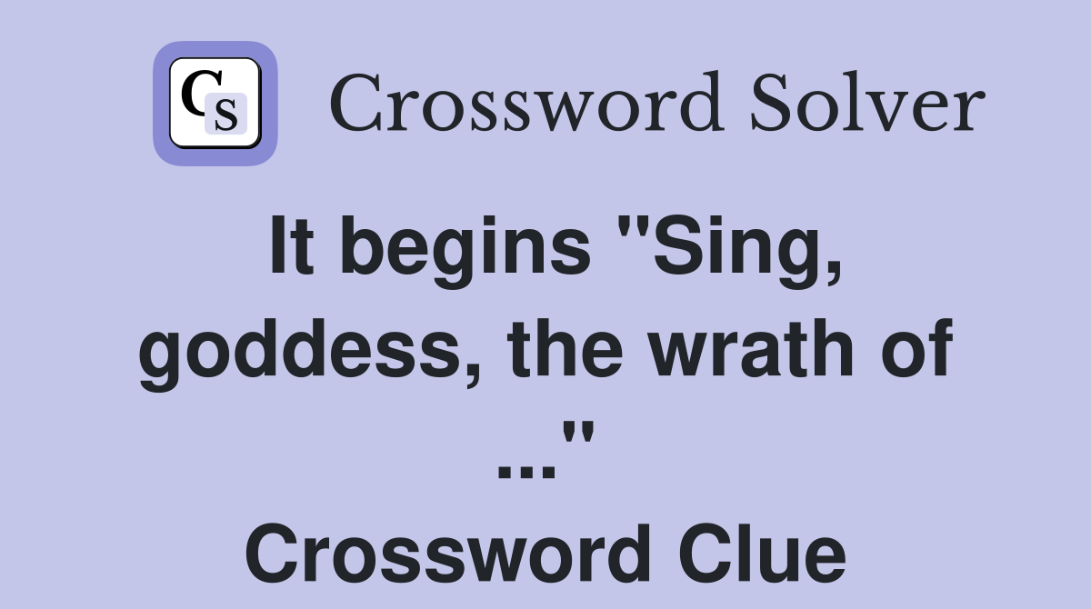 It begins "Sing, goddess, the wrath of ..." Crossword Clue
