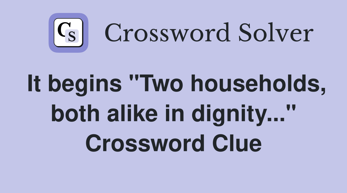 It begins "Two households, both alike in dignity..." Crossword Clue