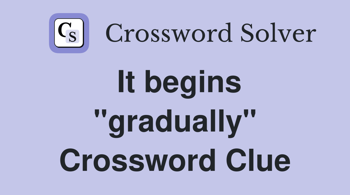 It begins "gradually" Crossword Clue
