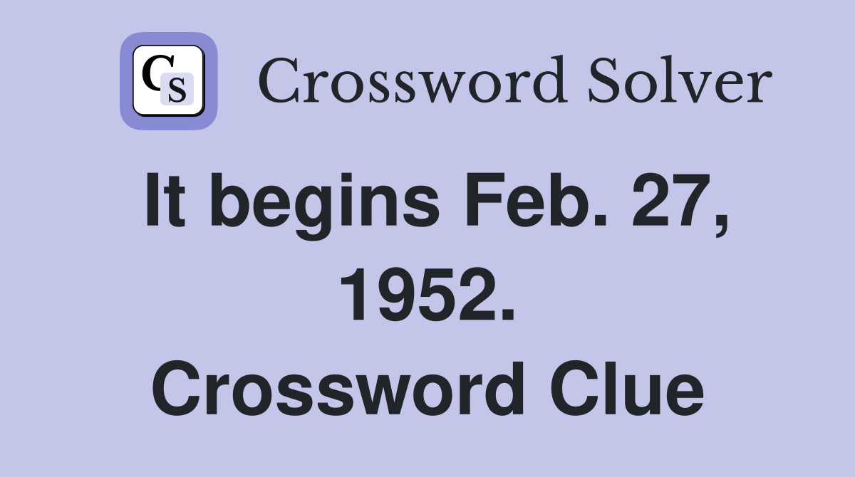 It begins Feb. 27, 1952. Crossword Clue
