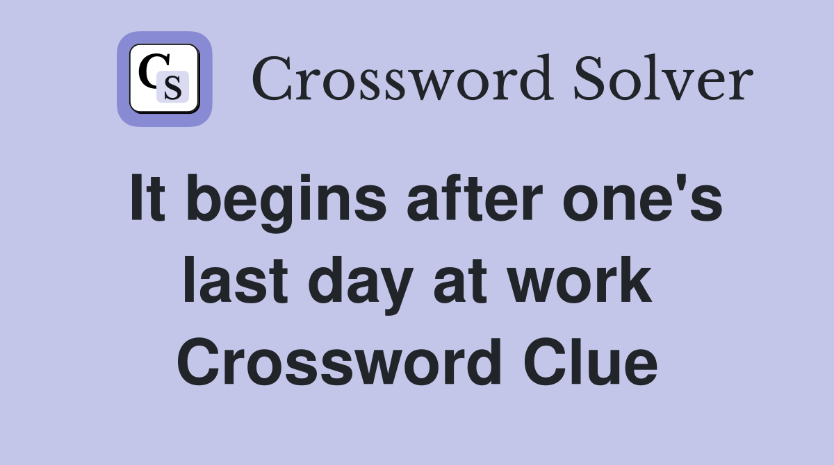 It begins after one's last day at work Crossword Clue
