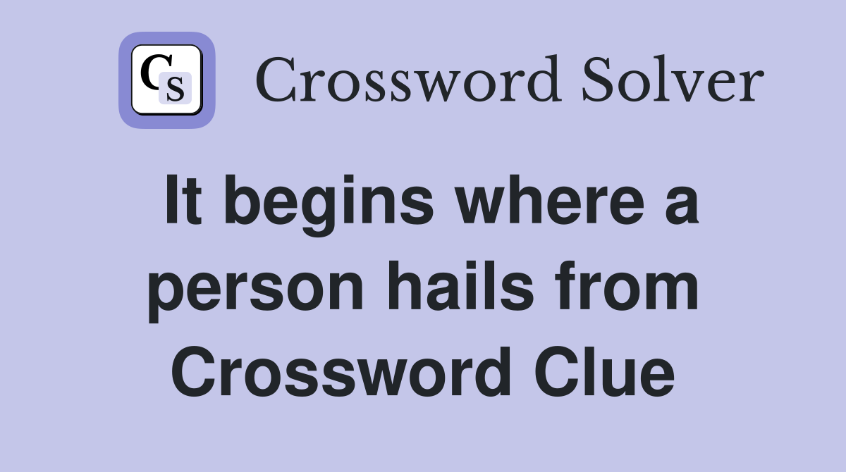 It begins where a person hails from Crossword Clue