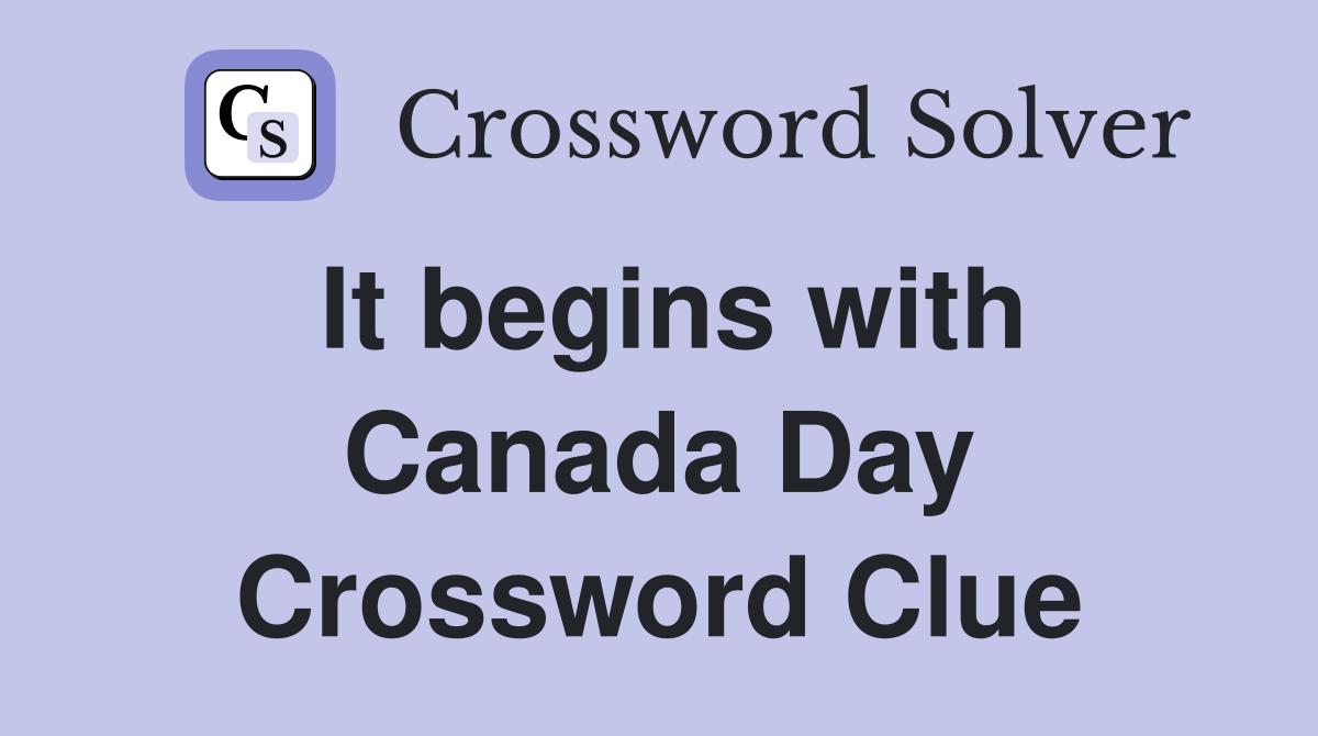 It begins with Canada Day Crossword Clue