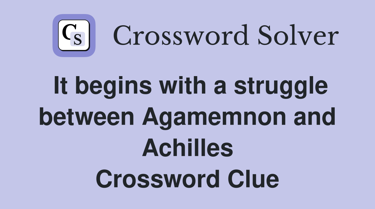 It begins with a struggle between Agamemnon and Achilles Crossword Clue