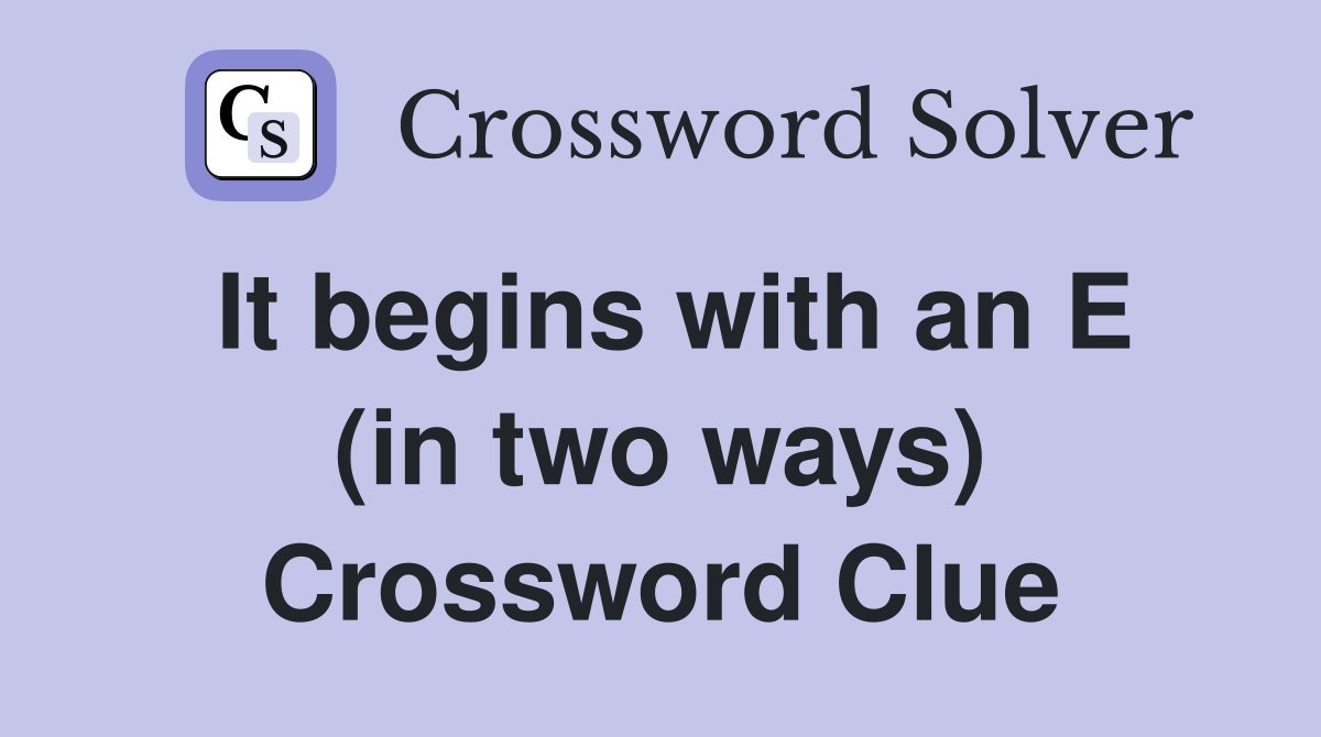 It begins with an E (in two ways) Crossword Clue