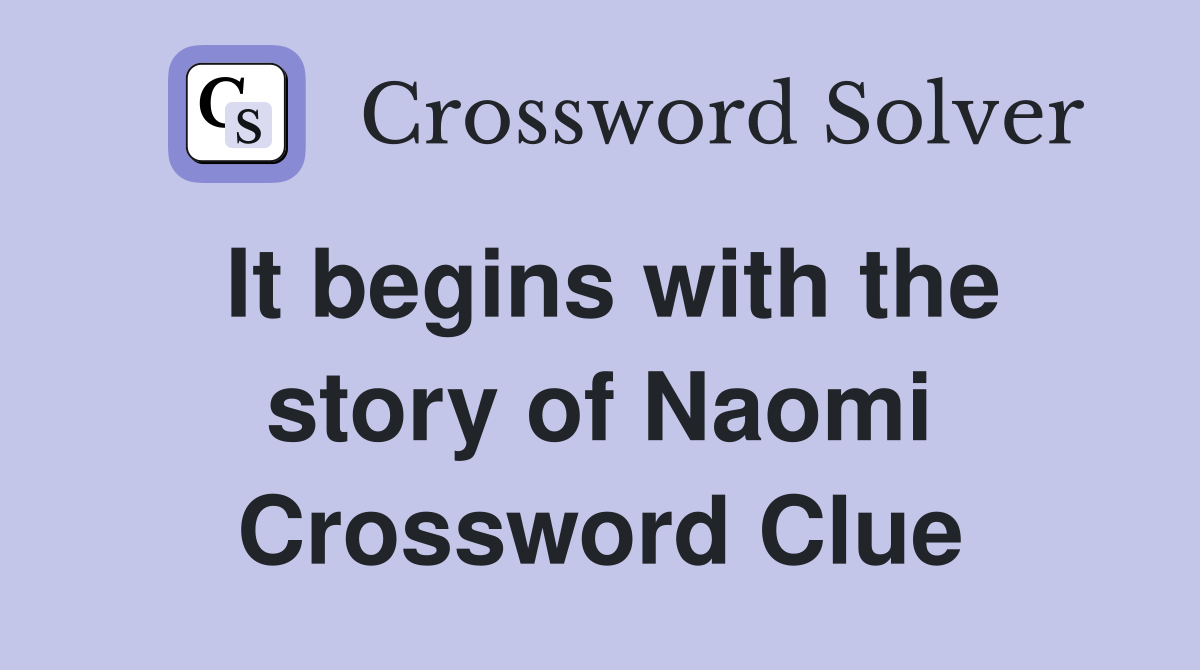 It begins with the story of Naomi Crossword Clue
