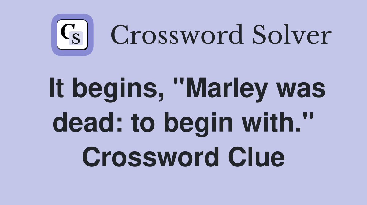 It begins, "Marley was dead: to begin with." Crossword Clue
