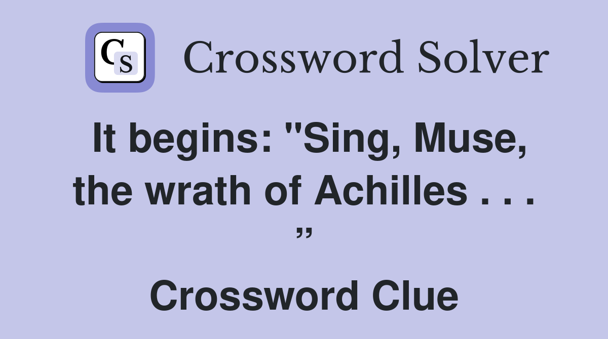 It begins: "Sing, Muse, the wrath of Achilles . . . ” Crossword Clue