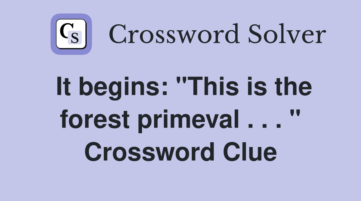 It begins: "This is the forest primeval . . . " Crossword Clue