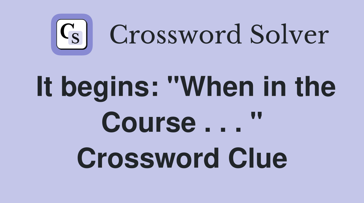 It begins: "When in the Course . . . " Crossword Clue