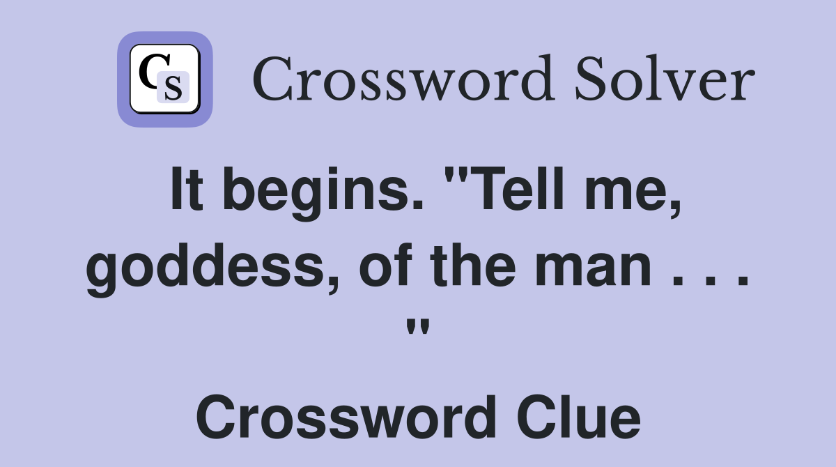 It begins. "Tell me, goddess, of the man . . . " Crossword Clue