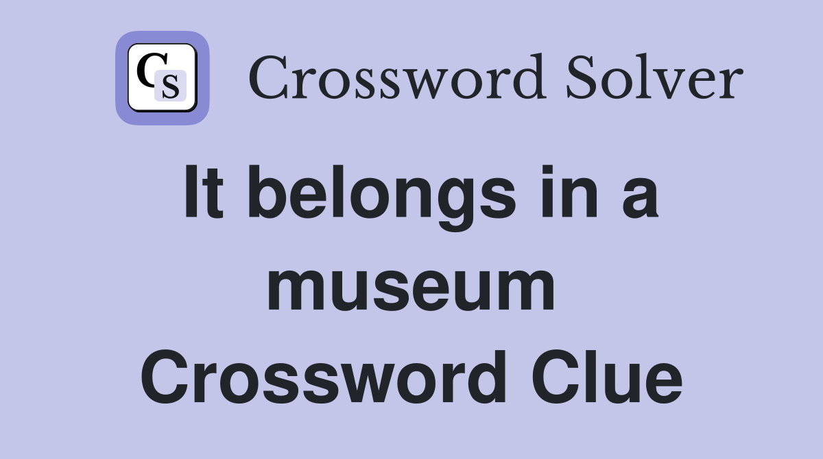 It belongs in a museum Crossword Clue