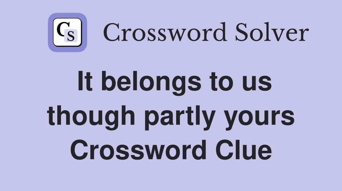 It belongs to us though partly yours Crossword Clue