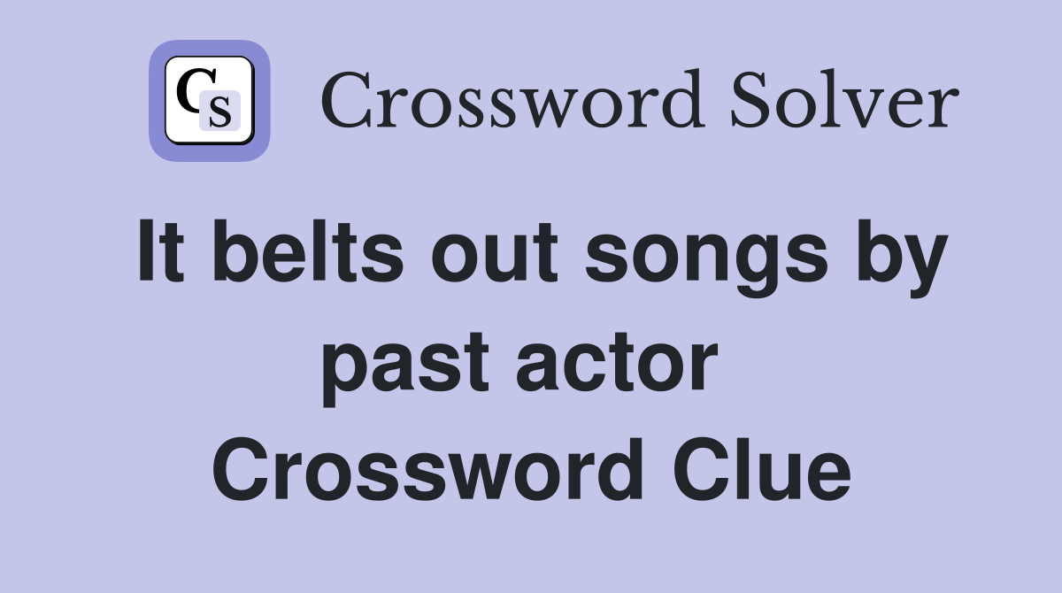 It belts out songs by past actor  Crossword Clue