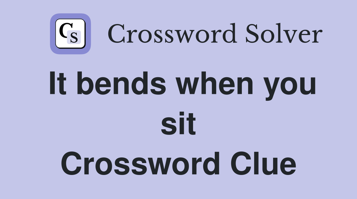 It bends when you sit Crossword Clue