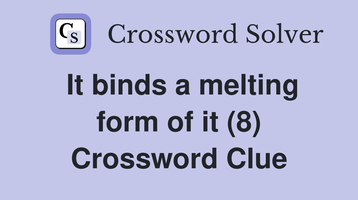 It binds a melting form of it (8) Crossword Clue