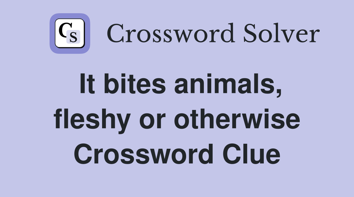 It bites animals, fleshy or otherwise Crossword Clue