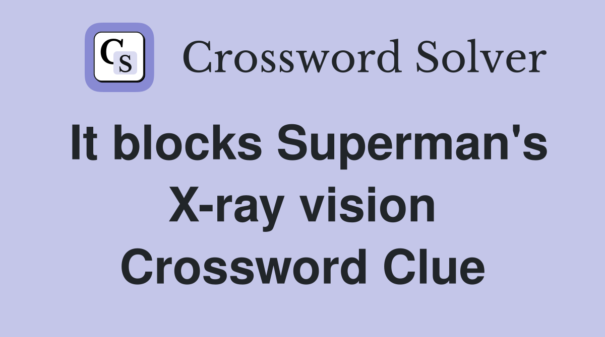 It blocks Superman's X-ray vision Crossword Clue