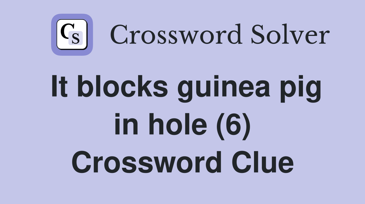 It blocks guinea pig in hole (6) Crossword Clue